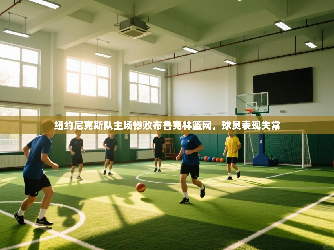 纽约尼克斯队主场惨败布鲁克林篮网,球员表现失常 第1张