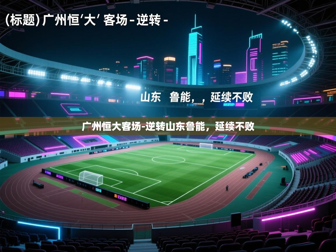 广州恒大客场-逆转山东鲁能,延续不败 第2张