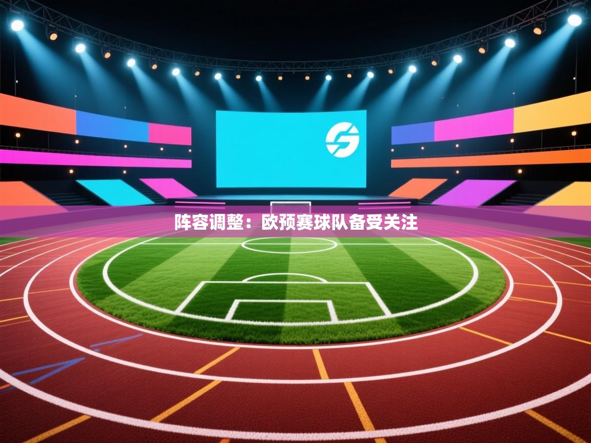 阵容调整:欧预赛球队备受关注 第2张